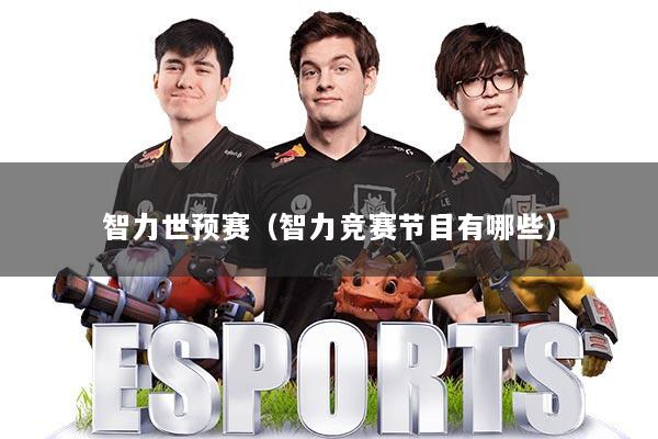智力世预赛（智力竞赛节目有哪些）