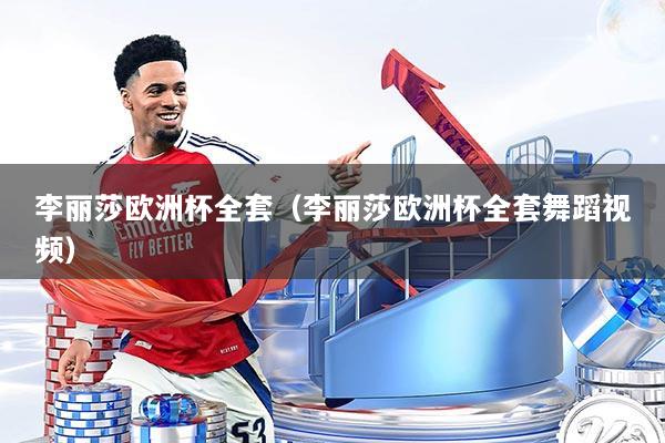 李丽莎欧洲杯全套（李丽莎欧洲杯全套舞蹈视频）