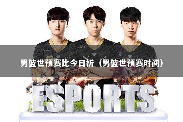 男篮世预赛比今日析（男篮世预赛时间）