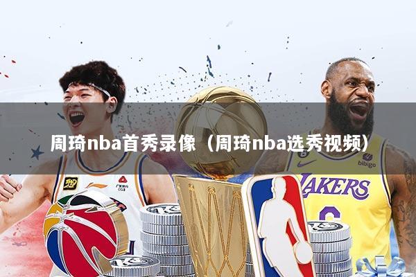 周琦nba首秀录像(周琦nba选秀视频)