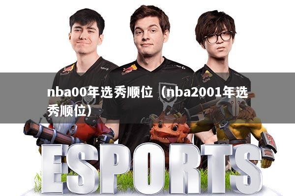 nba00年选秀顺位（nba2001年选秀顺位）