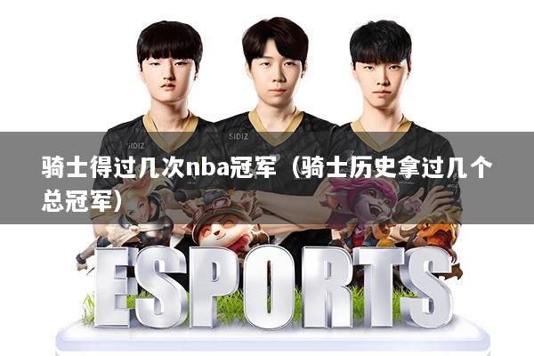 骑士得过几次nba冠军（骑士历史拿过几个总冠军）