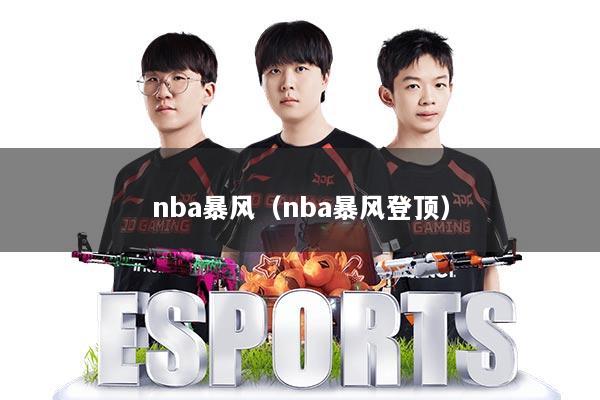 详细阅读:nba暴风(nba暴风登顶) nba暴风(nba暴风登顶)