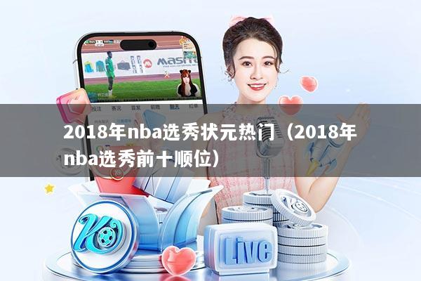 详细阅读:2018年nba选秀状元热门(2018年nba选秀前十顺位) 2018年nba选秀状元热门(2018年nba选秀前十顺位)