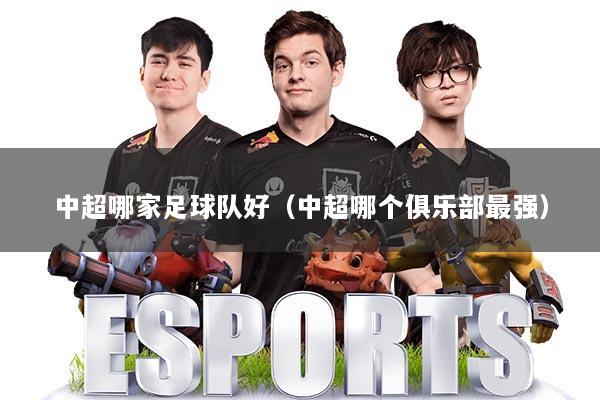 详细阅读:中超哪家足球队好(中超哪个俱乐部最强) 中超哪家足球队好(中超哪个俱乐部最强)