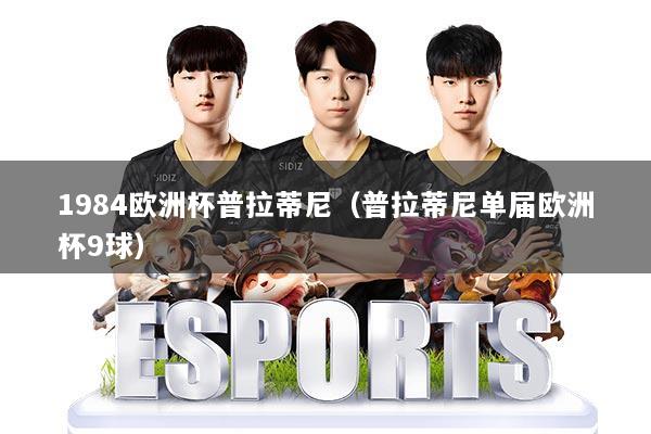 详细阅读:1984欧洲杯普拉蒂尼(普拉蒂尼单届欧洲杯9球) 1984欧洲杯普拉蒂尼(普拉蒂尼单届欧洲杯9球)