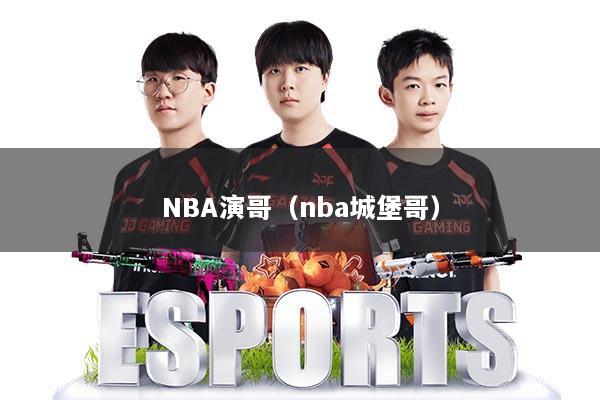 NBA演哥(nba城堡哥)