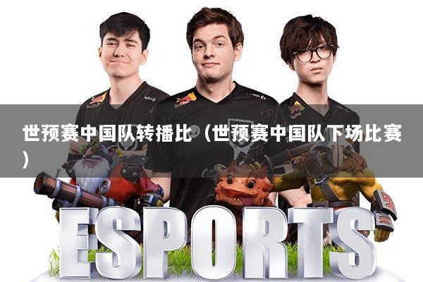 世预赛中国队转播比（世预赛中国队下场比赛）